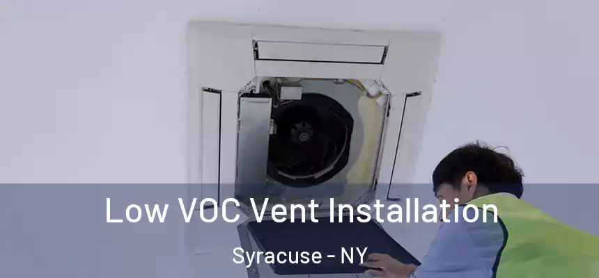  Low VOC Vent Installation Syracuse - NY