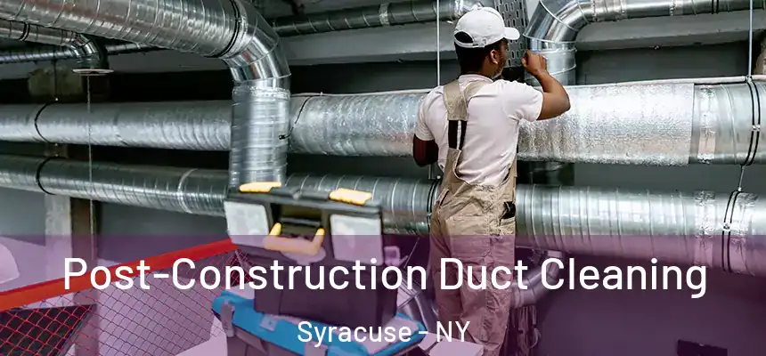 Post-Construction Duct Cleaning Syracuse - NY