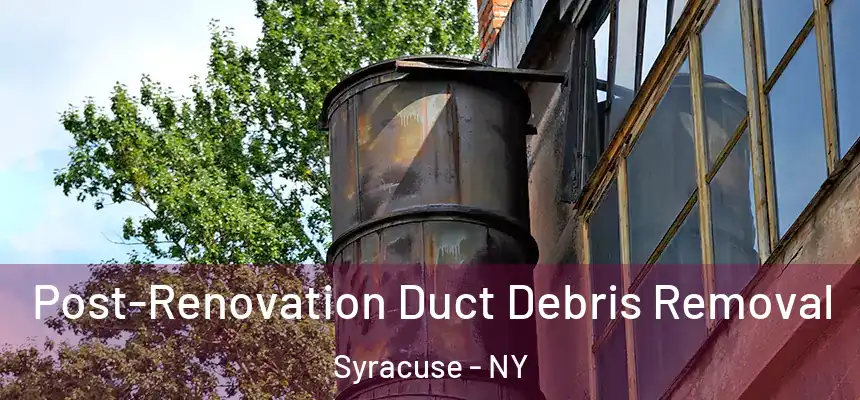  Post-Renovation Duct Debris Removal Syracuse - NY